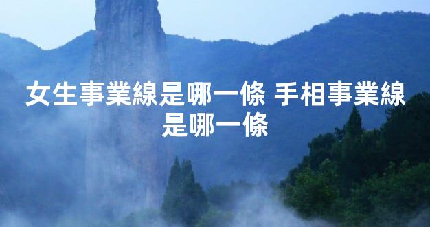 女生事業線是哪一條 手相事業線是哪一條